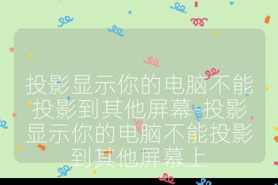 投影显示你的电脑不能投影到其他屏幕-投影显示你的电脑不能投影到其他屏幕上