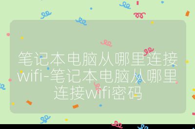 笔记本电脑从哪里连接wifi-笔记本电脑从哪里连接wifi密码