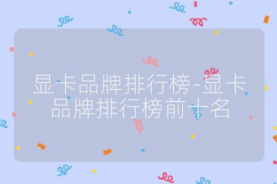 显卡品牌排行榜-显卡品牌排行榜前十名