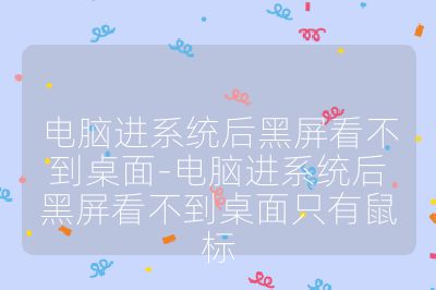 电脑进系统后黑屏看不到桌面-电脑进系统后黑屏看不到桌面只有鼠标
