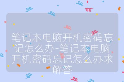 笔记本电脑开机密码忘记怎么办-笔记本电脑开机密码忘记怎么办求解答