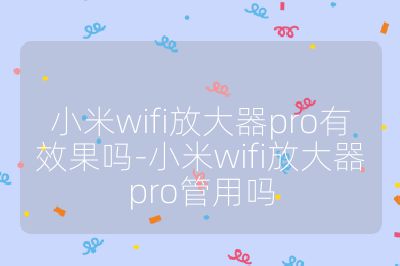 小米wifi放大器pro有效果吗-小米wifi放大器pro管用吗