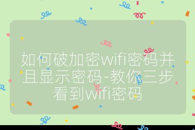如何破加密wifi密码并且显示密码-教你三步看到wifi密码