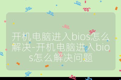 开机电脑进入bios怎么解决-开机电脑进入bios怎么解决问题
