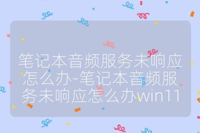 笔记本音频服务未响应怎么办-笔记本音频服务未响应怎么办win11