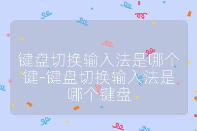 键盘切换输入法是哪个键-键盘切换输入法是哪个键盘