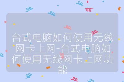 台式电脑如何使用无线网卡上网-台式电脑如何使用无线网卡上网功能