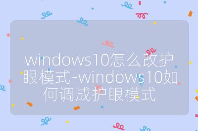 windows10怎么改护眼模式-windows10如何调成护眼模式