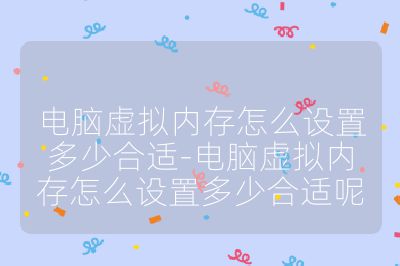 电脑虚拟内存怎么设置多少合适-电脑虚拟内存怎么设置多少合适呢