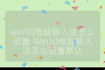 win10电脑输入法怎么设置-Win10电脑输入法怎么设置默认