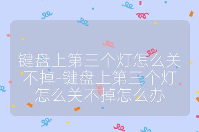 键盘上第三个灯怎么关不掉-键盘上第三个灯怎么关不掉怎么办