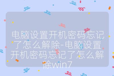 电脑设置开机密码忘记了怎么解除-电脑设置开机密码忘记了怎么解除win7