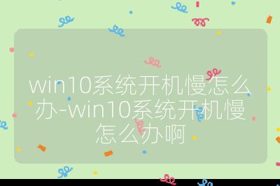 win10系统开机慢怎么办-win10系统开机慢怎么办啊