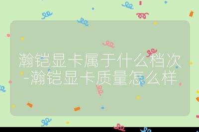 瀚铠显卡属于什么档次-瀚铠显卡质量怎么样