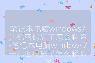 笔记本电脑windows7开机密码忘了怎么解除-笔记本电脑windows7开机密码忘了怎么解除啊