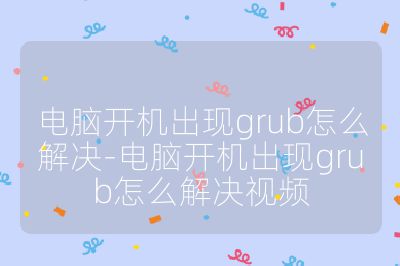 电脑开机出现grub怎么解决-电脑开机出现grub怎么解决视频