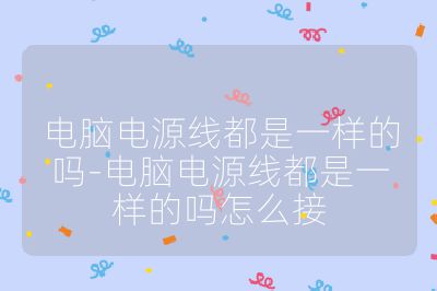电脑电源线都是一样的吗-电脑电源线都是一样的吗怎么接