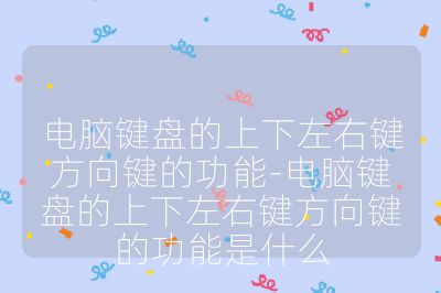 电脑键盘的上下左右键方向键的功能-电脑键盘的上下左右键方向键的功能是什么
