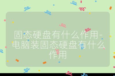 固态硬盘有什么作用-电脑装固态硬盘有什么作用