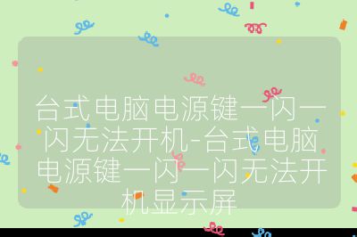 台式电脑电源键一闪一闪无法开机-台式电脑电源键一闪一闪无法开机显示屏