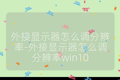 外接显示器怎么调分辨率-外接显示器怎么调分辨率win10