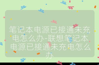 笔记本电源已接通未充电怎么办-联想笔记本电源已接通未充电怎么办