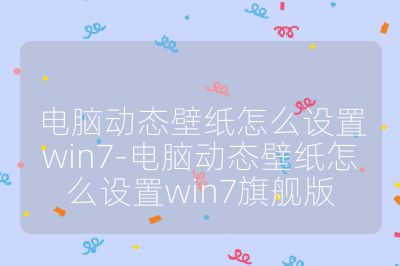 电脑动态壁纸怎么设置win7-电脑动态壁纸怎么设置win7旗舰版