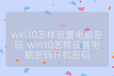 win10怎样设置电脑密码-win10怎样设置电脑密码开机密码