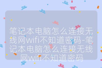笔记本电脑怎么连接无线网wifi不知道密码-笔记本电脑怎么连接无线网wifi不知道密码