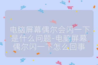 电脑屏幕偶尔会闪一下是什么问题-电脑屏幕偶尔闪一下怎么回事