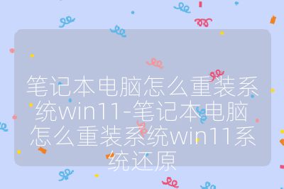 笔记本电脑怎么重装系统win11-笔记本电脑怎么重装系统win11系统还原