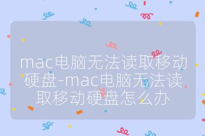 mac电脑无法读取移动硬盘-mac电脑无法读取移动硬盘怎么办
