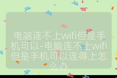 电脑连不上wifi但是手机可以-电脑连不上wifi但是手机可以连得上怎么办