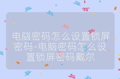 电脑密码怎么设置锁屏密码-电脑密码怎么设置锁屏密码戴尔