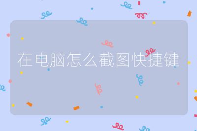 在电脑怎么截图快捷键