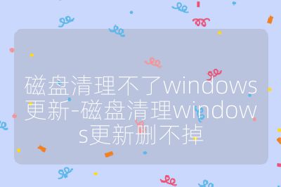 磁盘清理不了windows更新-磁盘清理windows更新删不掉