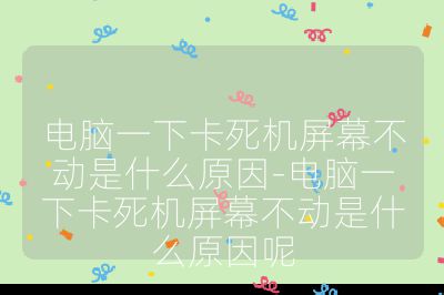 电脑一下卡死机屏幕不动是什么原因-电脑一下卡死机屏幕不动是什么原因呢