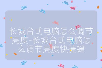 长城台式电脑怎么调节亮度-长城台式电脑怎么调节亮度快捷键