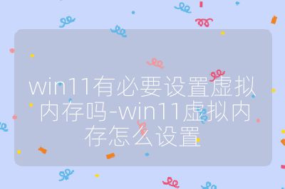 win11有必要设置虚拟内存吗-win11虚拟内存怎么设置