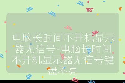 电脑长时间不开机显示器无信号-电脑长时间不开机显示器无信号键盘不亮