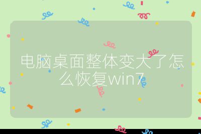 电脑桌面整体变大了怎么恢复win7