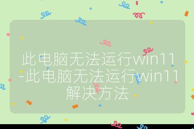 此电脑无法运行win11-此电脑无法运行win11解决方法