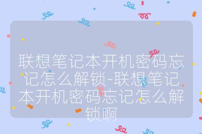 联想笔记本开机密码忘记怎么解锁-联想笔记本开机密码忘记怎么解锁啊