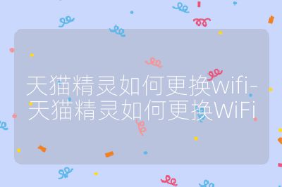 天猫精灵如何更换wifi-天猫精灵如何更换WiFi