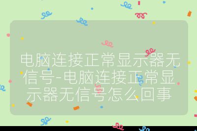 电脑连接正常显示器无信号-电脑连接正常显示器无信号怎么回事