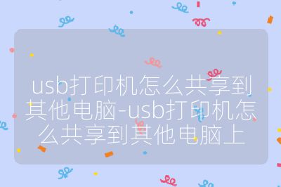 usb打印机怎么共享到其他电脑-usb打印机怎么共享到其他电脑上