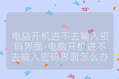 电脑开机进不去输入密码界面-电脑开机进不去输入密码界面怎么办