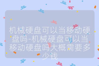 机械硬盘可以当移动硬盘吗-机械硬盘可以当移动硬盘吗大概需要多少钱