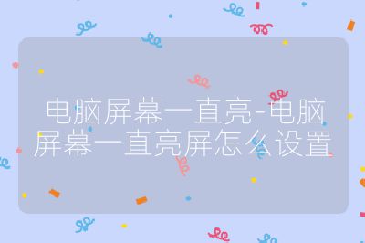 电脑屏幕一直亮-电脑屏幕一直亮屏怎么设置