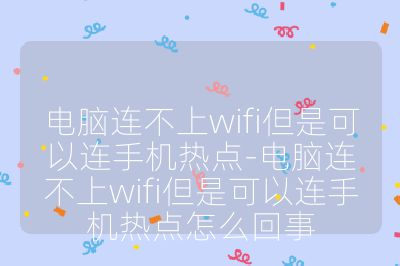 电脑连不上wifi但是可以连手机热点-电脑连不上wifi但是可以连手机热点怎么回事